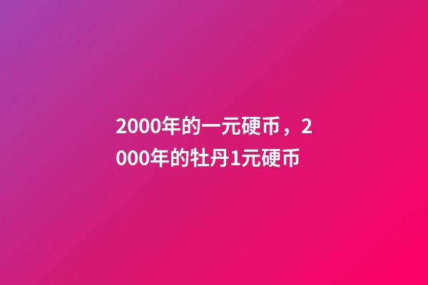 2000年的一元硬币，2000年的牡丹1元硬币-第1张-观点-玄机派