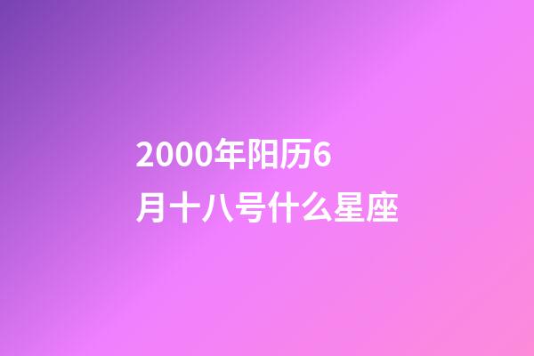 2000年阳历6月十八号什么星座-第1张-星座运势-玄机派