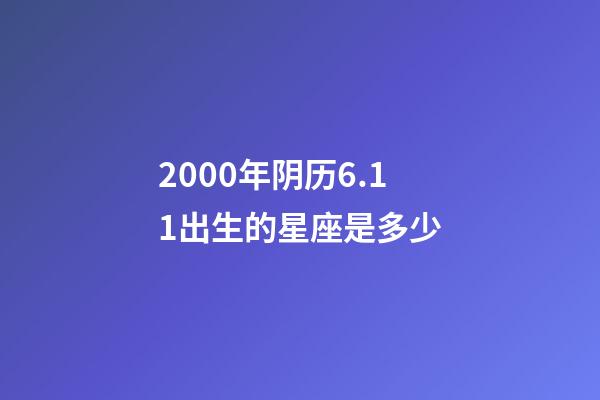 2000年阴历6.11出生的星座是多少-第1张-星座运势-玄机派