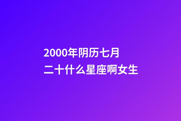 2000年阴历七月二十什么星座啊女生-第1张-星座运势-玄机派