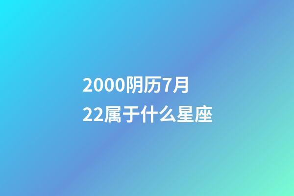 2000阴历7月22属于什么星座-第1张-星座运势-玄机派