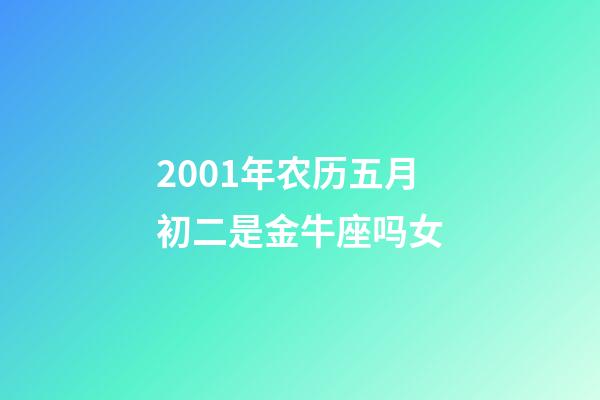 2001年农历五月初二是金牛座吗女-第1张-星座运势-玄机派