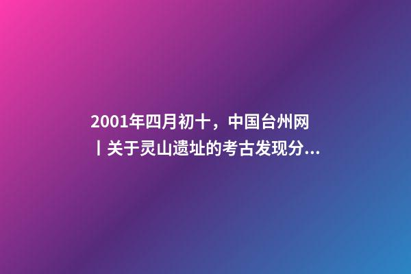 2001年四月初十，中国台州网丨关于灵山遗址的考古发现分析-第1张-观点-玄机派