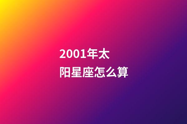 2001年太阳星座怎么算-第1张-星座运势-玄机派