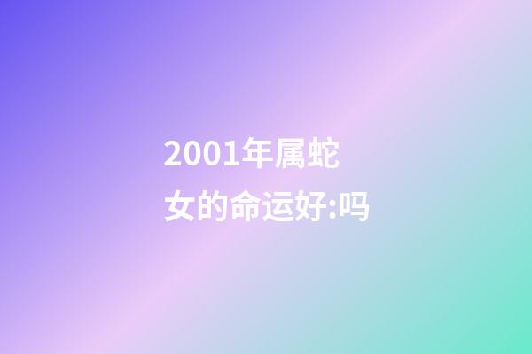 2001年属蛇女的命运好:吗(你名字真的“稳”吗?浅析生肖蛇的取名禁忌,亡羊补牢为时不晚)-第1张-观点-玄机派