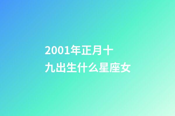 2001年正月十九出生什么星座女-第1张-星座运势-玄机派