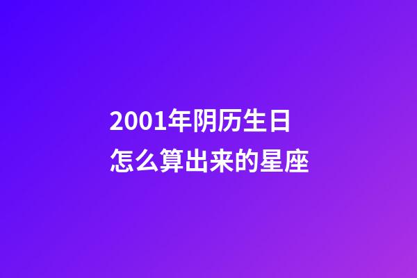2001年阴历生日怎么算出来的星座-第1张-星座运势-玄机派