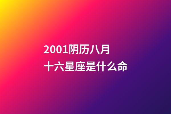 2001阴历八月十六星座是什么命-第1张-星座运势-玄机派