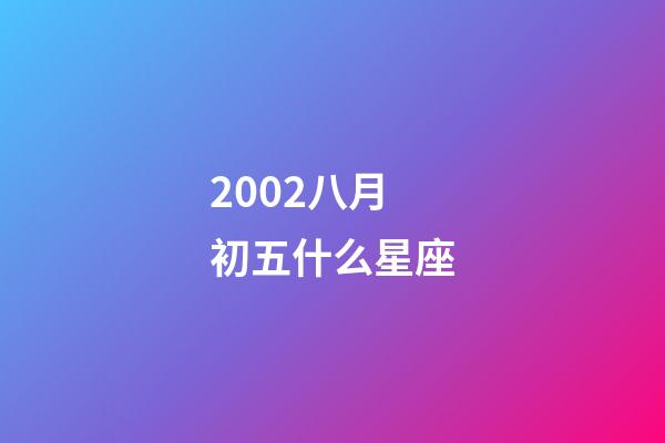 2002八月初五什么星座-第1张-星座运势-玄机派