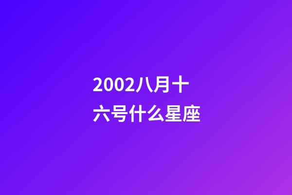 2002八月十六号什么星座-第1张-星座运势-玄机派