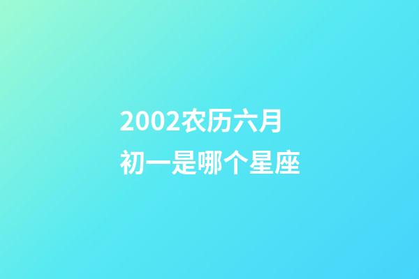2002农历六月初一是哪个星座-第1张-星座运势-玄机派