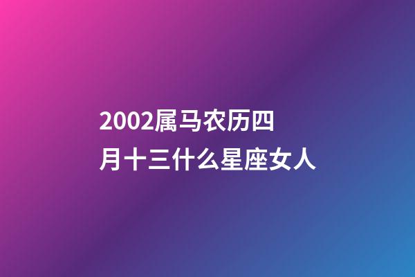 2002属马农历四月十三什么星座女人-第1张-星座运势-玄机派