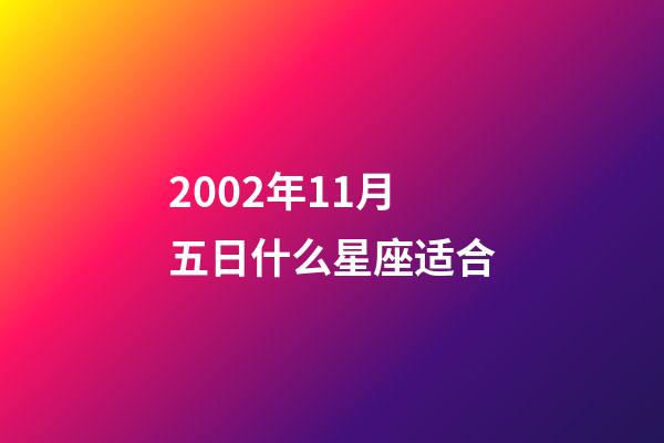 2002年11月五日什么星座适合-第1张-星座运势-玄机派