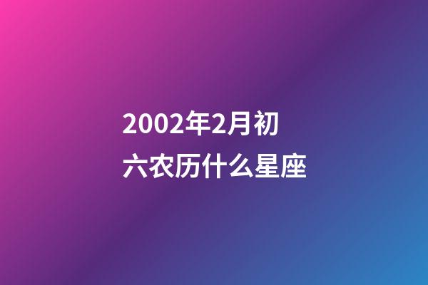 2002年2月初六农历什么星座-第1张-星座运势-玄机派