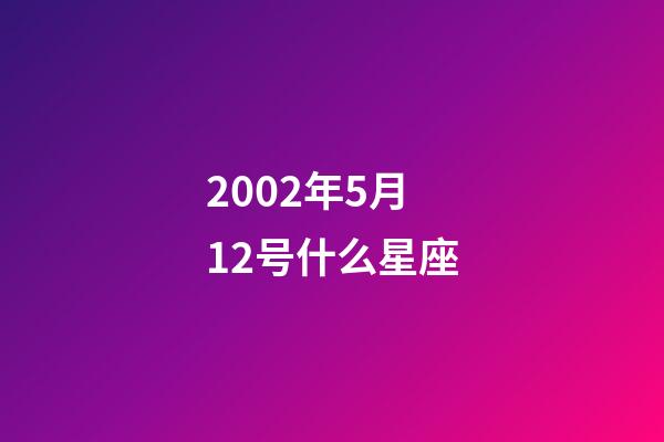 2002年5月12号什么星座-第1张-星座运势-玄机派