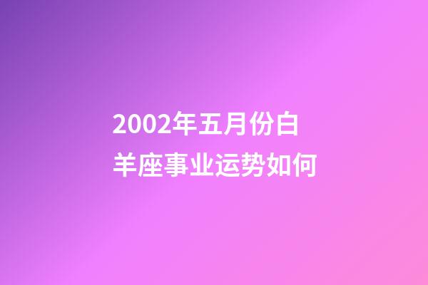 2002年五月份白羊座事业运势如何-第1张-星座运势-玄机派