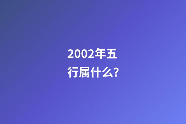 2002年五行属什么？