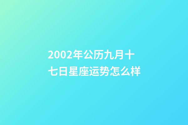 2002年公历九月十七日星座运势怎么样-第1张-星座运势-玄机派