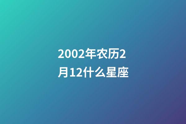 2002年农历2月12什么星座-第1张-星座运势-玄机派