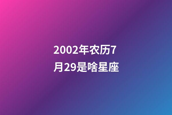 2002年农历7月29是啥星座-第1张-星座运势-玄机派