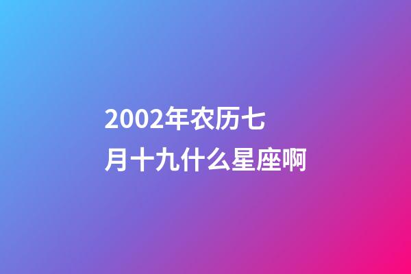 2002年农历七月十九什么星座啊-第1张-星座运势-玄机派