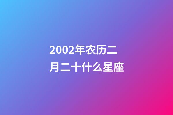 2002年农历二月二十什么星座-第1张-星座运势-玄机派