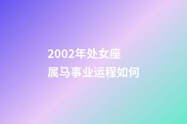 2002年处女座属马事业运程如何-第1张-星座运势-玄机派