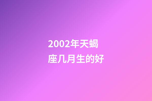 2002年天蝎座几月生的好-第1张-星座运势-玄机派