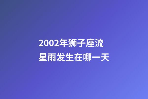 2002年狮子座流星雨发生在哪一天-第1张-星座运势-玄机派