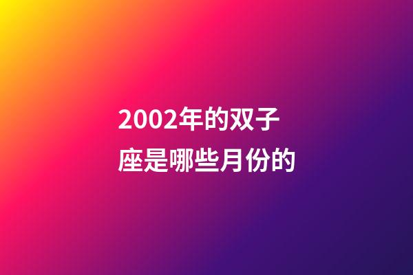2002年的双子座是哪些月份的-第1张-星座运势-玄机派