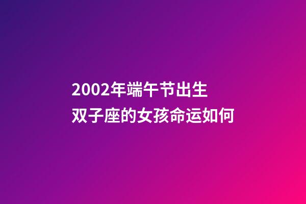 2002年端午节出生双子座的女孩命运如何-第1张-星座运势-玄机派