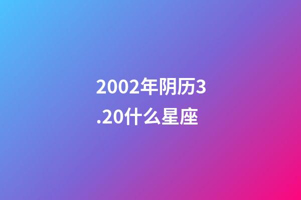 2002年阴历3.20什么星座-第1张-星座运势-玄机派