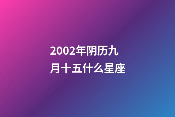 2002年阴历九月十五什么星座-第1张-星座运势-玄机派
