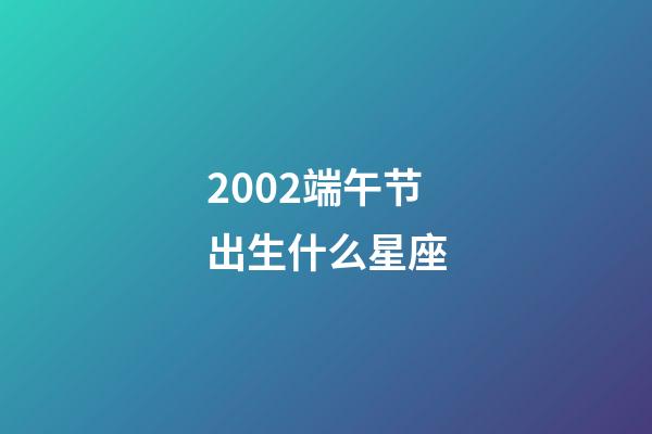 2002端午节出生什么星座-第1张-星座运势-玄机派