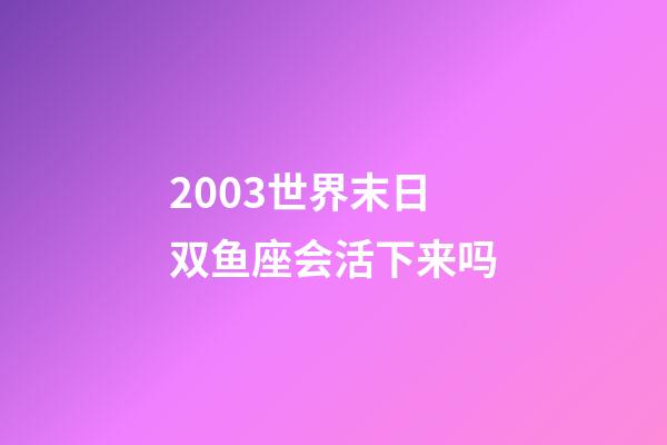 2003世界末日双鱼座会活下来吗-第1张-星座运势-玄机派