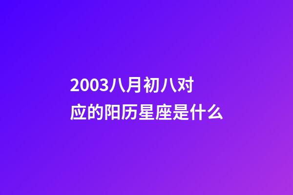 2003八月初八对应的阳历星座是什么-第1张-星座运势-玄机派