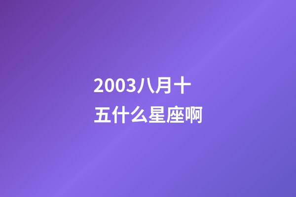 2003八月十五什么星座啊-第1张-星座运势-玄机派