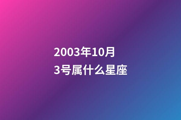2003年10月3号属什么星座-第1张-星座运势-玄机派