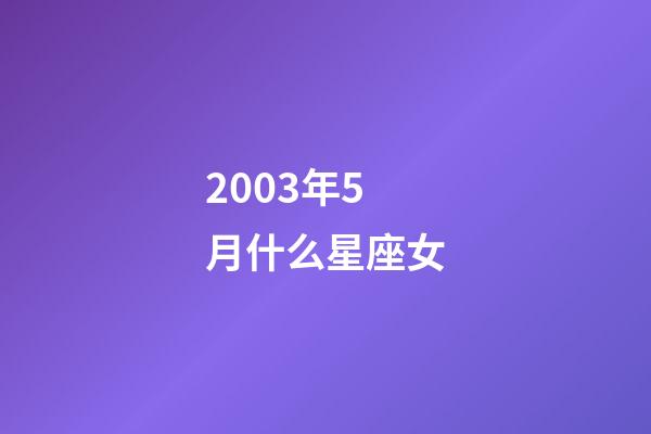 2003年5月什么星座女-第1张-星座运势-玄机派