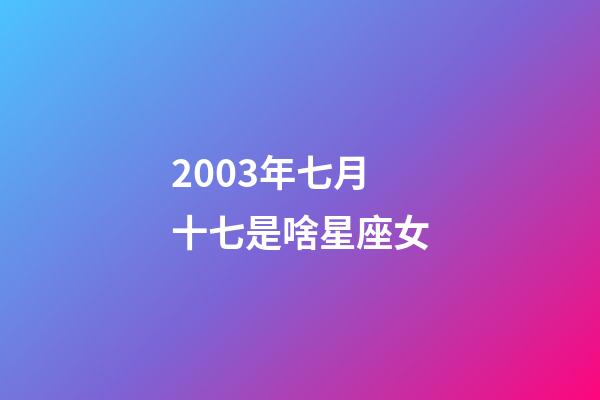 2003年七月十七是啥星座女-第1张-星座运势-玄机派
