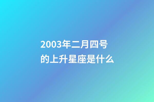 2003年二月四号的上升星座是什么-第1张-星座运势-玄机派