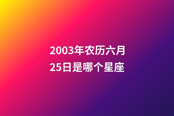 2003年农历六月25日是哪个星座-第1张-星座运势-玄机派