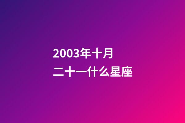 2003年十月二十一什么星座-第1张-星座运势-玄机派