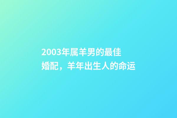 2003年属羊男的最佳婚配，羊年出生人的命运-第1张-观点-玄机派
