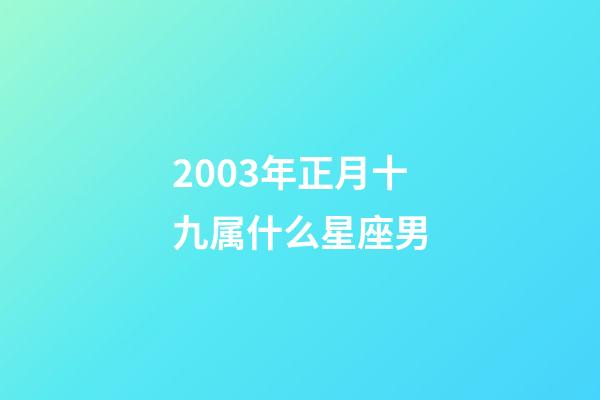 2003年正月十九属什么星座男-第1张-星座运势-玄机派