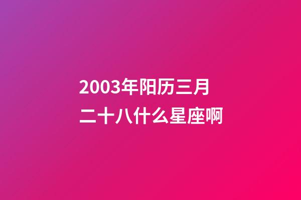 2003年阳历三月二十八什么星座啊-第1张-星座运势-玄机派