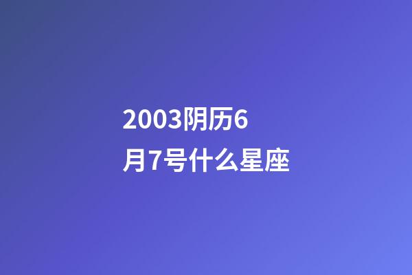 2003阴历6月7号什么星座-第1张-星座运势-玄机派