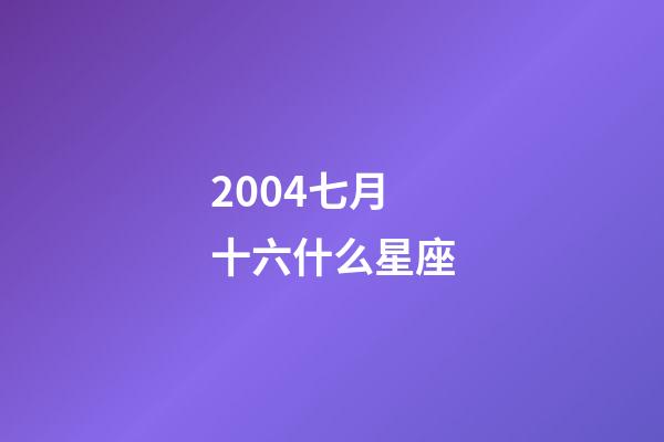 2004七月十六什么星座-第1张-星座运势-玄机派