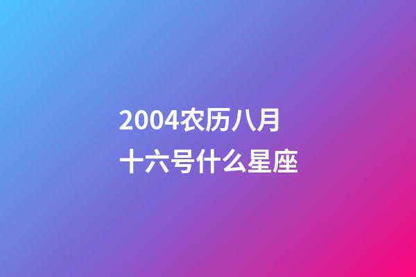 2004农历八月十六号什么星座-第1张-星座运势-玄机派