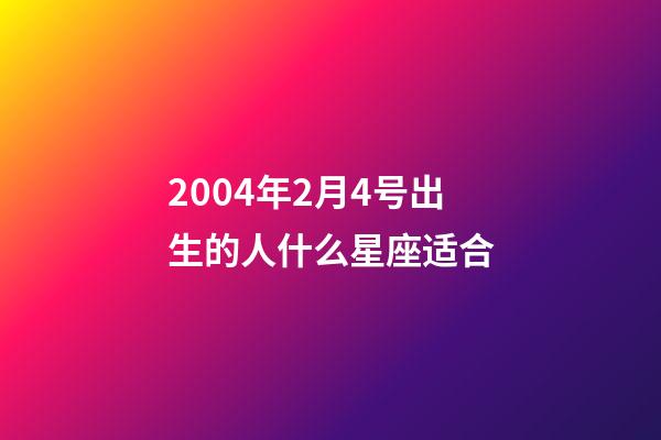 2004年2月4号出生的人什么星座适合-第1张-星座运势-玄机派